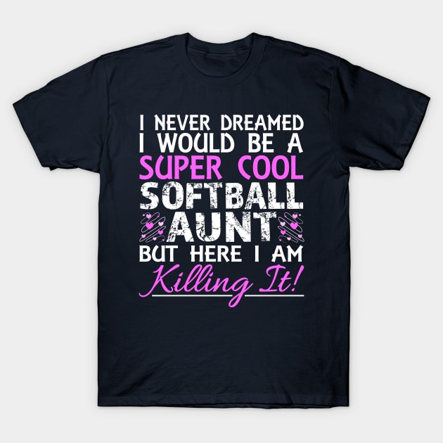 I Never Dreamed I Would Be a Super Cool Softball Aunt But Here I Am Killing It T-Shirt by nikkidawn74